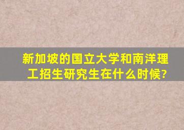 新加坡的国立大学和南洋理工招生(研究生)在什么时候?