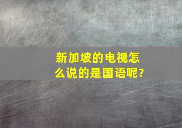 新加坡的电视怎么说的是国语呢?