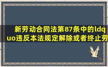 新劳动合同法第87条中的“违反本法规定解除或者终止劳动合同的”指...