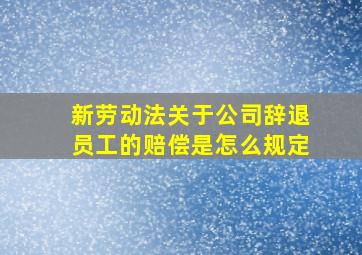 新劳动法关于公司辞退员工的赔偿是怎么规定