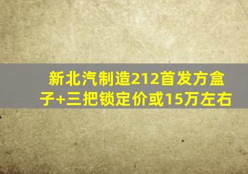 新北汽制造212首发,方盒子+三把锁,定价或15万左右