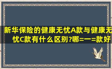 新华保险的健康无忧A款与健康无忧C款有什么区别?哪=一=款好?