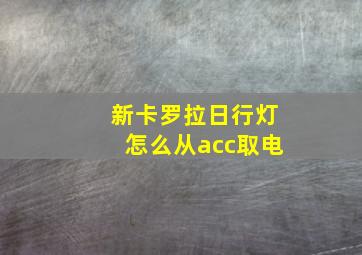 新卡罗拉日行灯怎么从acc取电