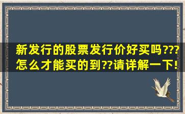 新发行的股票发行价好买吗???怎么才能买的到??请详解一下!!!谢谢