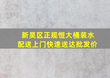 新吴区正规恒大桶装水配送上门快速送达批发价