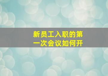 新员工入职的第一次会议如何开