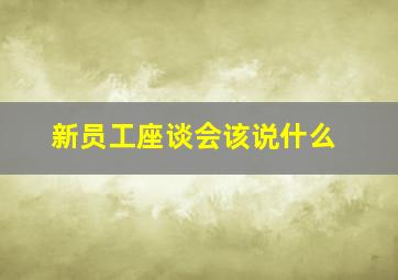 新员工座谈会该说什么