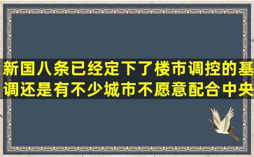 新国八条已经定下了楼市调控的基调还是有不少城市不愿意配合中央...