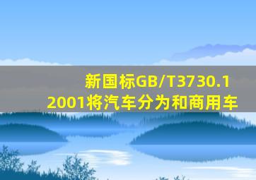 新国标GB/T3730.12001将汽车分为和商用车。