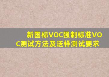 新国标VOC强制标准,VOC测试方法及送样测试要求