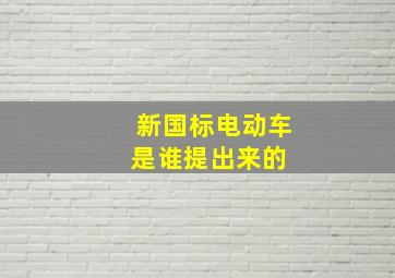 新国标电动车是谁提出来的 