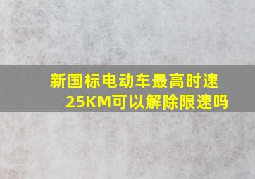 新国标电动车最高时速25KM可以解除限速吗(