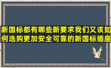 新国标都有哪些新要求,我们又该如何选购更加安全可靠的新国标插座?