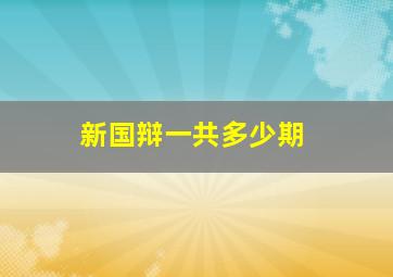 新国辩一共多少期