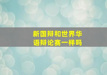 新国辩和世界华语辩论赛一样吗