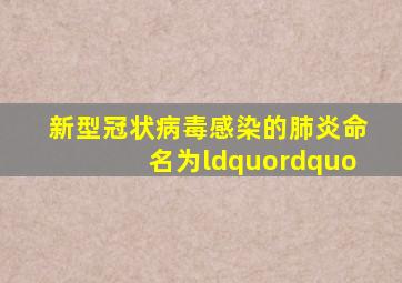 新型冠状病毒感染的肺炎命名为“()”。