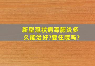 新型冠状病毒肺炎多久能治好?要住院吗?