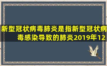 新型冠状病毒肺炎是指新型冠状病毒感染导致的肺炎。2019年12月...