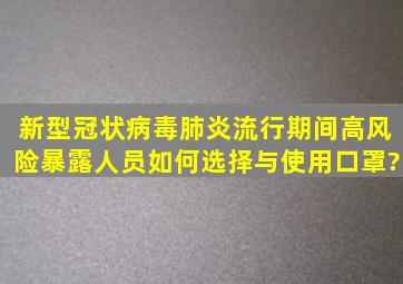 新型冠状病毒肺炎流行期间高风险暴露人员如何选择与使用口罩?