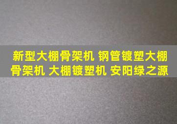 新型大棚骨架机 钢管镀塑大棚骨架机 大棚镀塑机 安阳绿之源