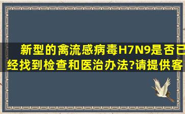 新型的禽流感病毒H7N9是否已经找到检查和医治办法?请提供客观解答...