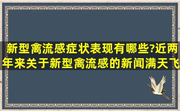 新型禽流感症状表现有哪些?近两年来关于新型禽流感的新闻满天飞,...