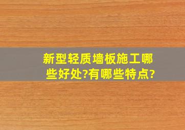 新型轻质墙板施工哪些好处?有哪些特点?