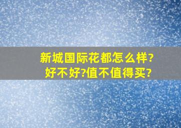 新城国际花都怎么样?好不好?值不值得买?