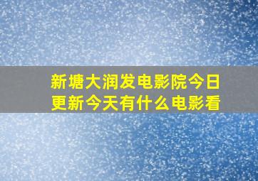 新塘大润发电影院今日更新今天有什么电影看(