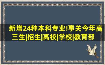 新增24种本科专业!事关今年高三生|招生|高校|学校|教育部|专业点