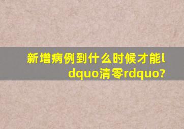 新增病例到什么时候才能“清零”?