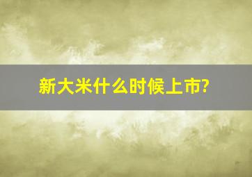 新大米什么时候上市?