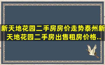 新天地花园二手房房价走势泰州新天地花园二手房出售、租房价格...