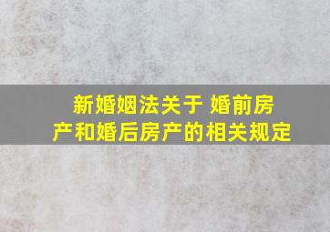 新婚姻法关于 婚前房产和婚后房产的相关规定