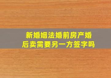 新婚姻法婚前房产婚后卖需要另一方签字吗