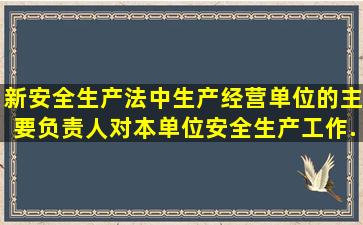 新安全生产法中,生产经营单位的主要负责人对本单位安全生产工作...