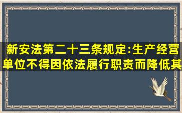 新安法第二十三条规定:生产经营单位不得因()依法履行职责而降低其...