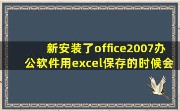 新安装了office2007办公软件,用excel保存的时候会出现图片里的提示,...