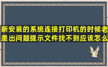 新安装的系统,连接打印机的时候老是出问题,提示文件找不到,应该怎么...