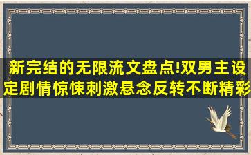 新完结的无限流文盘点!双男主设定,剧情惊悚刺激,悬念反转不断,精彩 