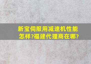 新宝伺服用减速机性能怎样?福建代理商在哪?