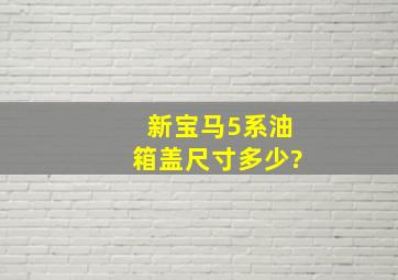 新宝马5系油箱盖尺寸多少?