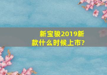 新宝骏2019新款什么时候上市?