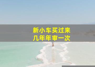 新小车买过来几年年审一次