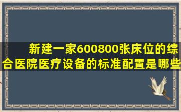 新建一家600800张床位的综合医院,医疗设备的标准配置是哪些?