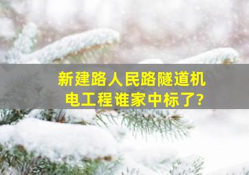 新建路、人民路隧道机电工程谁家中标了?