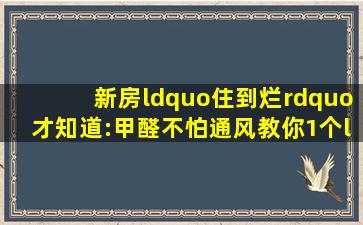 新房“住到烂”才知道:甲醛不怕通风,教你1个“土招”,甲醛统统消失