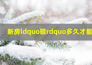 新房“晾”多久才能住