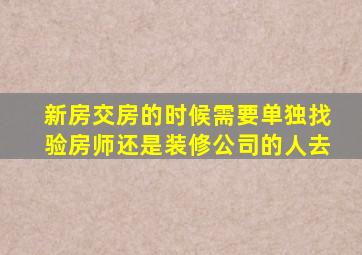 新房交房的时候需要单独找验房师还是装修公司的人去