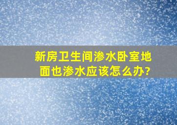 新房卫生间渗水,卧室地面也渗水,应该怎么办?